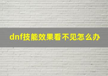 dnf技能效果看不见怎么办