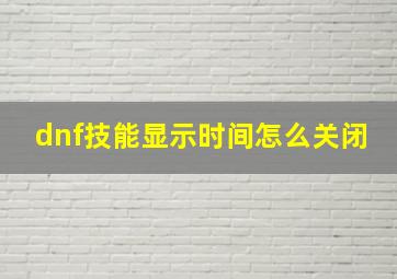 dnf技能显示时间怎么关闭