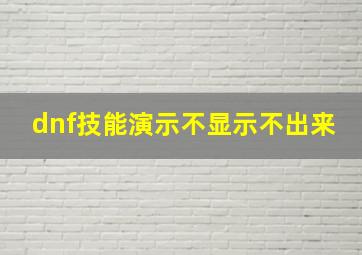 dnf技能演示不显示不出来