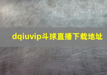 dqiuvip斗球直播下载地址