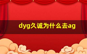 dyg久诚为什么去ag