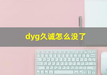 dyg久诚怎么没了