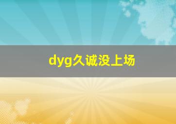 dyg久诚没上场