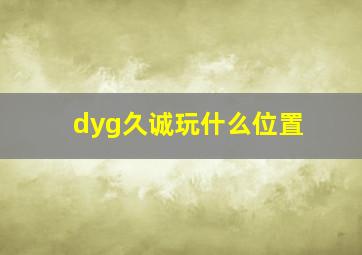 dyg久诚玩什么位置