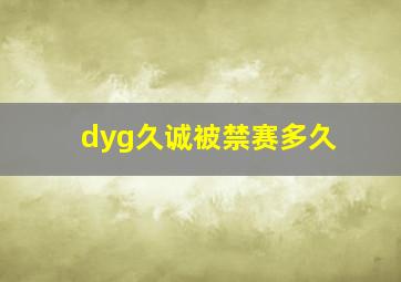 dyg久诚被禁赛多久