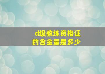 d级教练资格证的含金量是多少