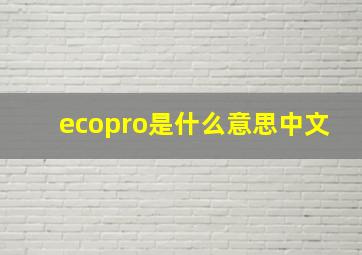 ecopro是什么意思中文