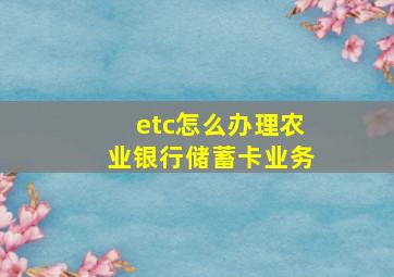 etc怎么办理农业银行储蓄卡业务