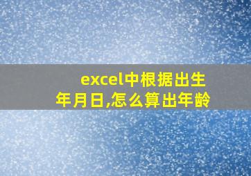 excel中根据出生年月日,怎么算出年龄