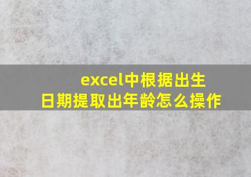 excel中根据出生日期提取出年龄怎么操作