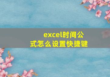 excel时间公式怎么设置快捷键