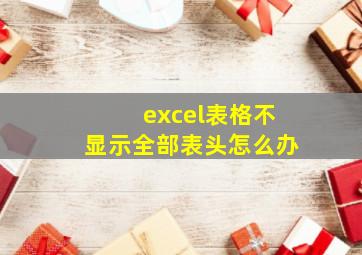 excel表格不显示全部表头怎么办