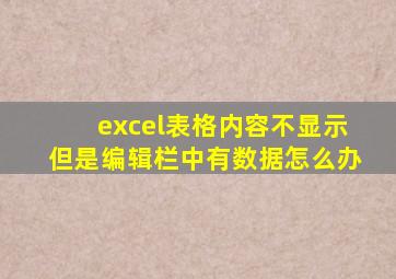 excel表格内容不显示但是编辑栏中有数据怎么办