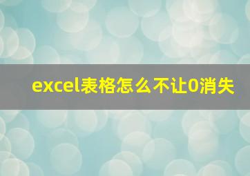 excel表格怎么不让0消失