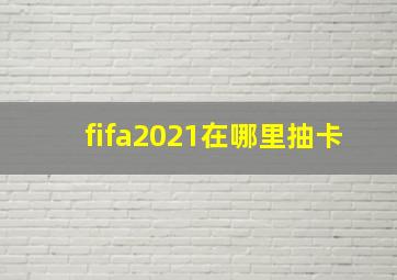 fifa2021在哪里抽卡