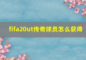 fifa20ut传奇球员怎么获得