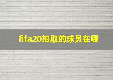 fifa20抽取的球员在哪