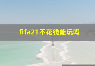 fifa21不花钱能玩吗