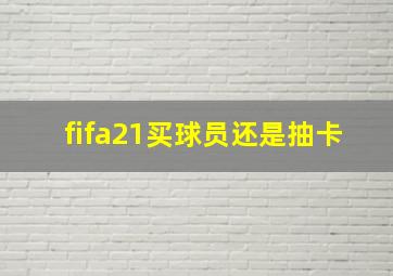 fifa21买球员还是抽卡