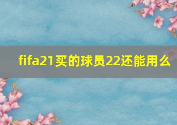 fifa21买的球员22还能用么