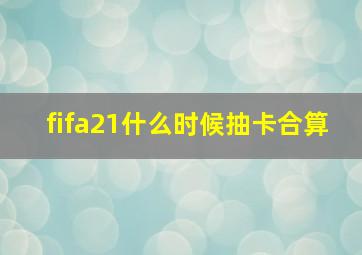 fifa21什么时候抽卡合算