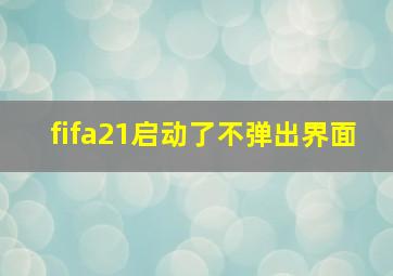 fifa21启动了不弹出界面