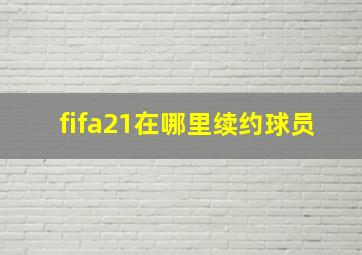 fifa21在哪里续约球员