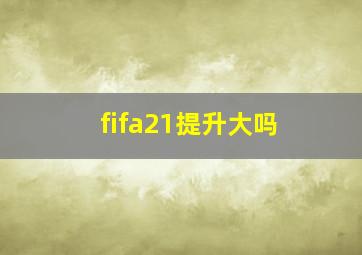 fifa21提升大吗