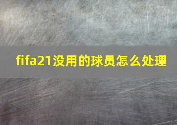 fifa21没用的球员怎么处理