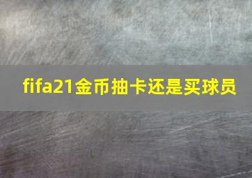 fifa21金币抽卡还是买球员