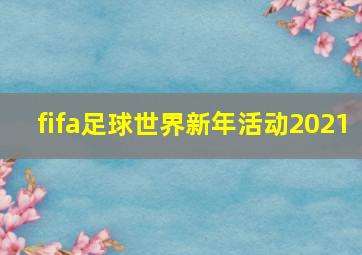 fifa足球世界新年活动2021