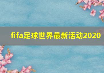 fifa足球世界最新活动2020