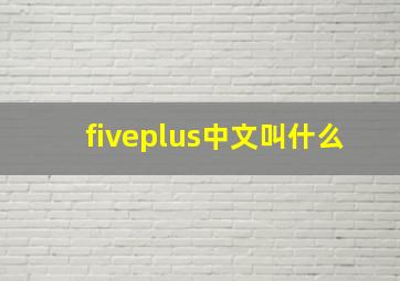 fiveplus中文叫什么