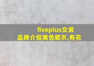 fiveplus女装品牌介绍黑色昵衣,有花