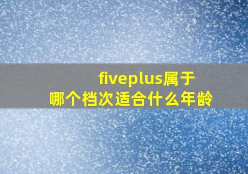 fiveplus属于哪个档次适合什么年龄