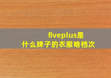 fiveplus是什么牌子的衣服啥档次