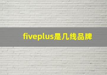 fiveplus是几线品牌