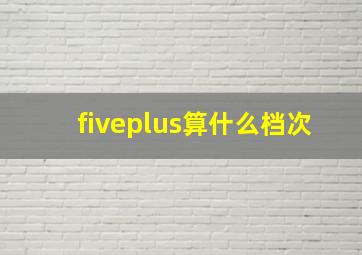 fiveplus算什么档次