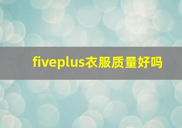 fiveplus衣服质量好吗