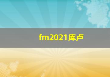 fm2021库卢