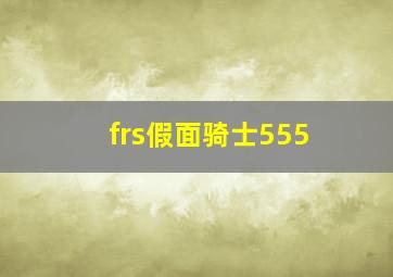 frs假面骑士555