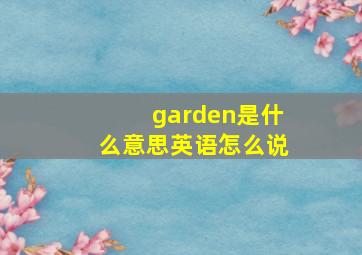 garden是什么意思英语怎么说