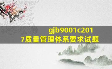 gjb9001c2017质量管理体系要求试题