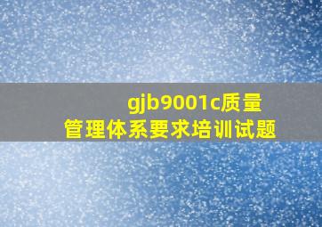 gjb9001c质量管理体系要求培训试题