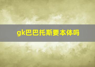 gk巴巴托斯要本体吗