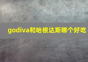 godiva和哈根达斯哪个好吃