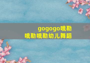 gogogo哦勒哦勒哦勒幼儿舞蹈