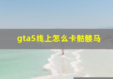 gta5线上怎么卡骷髅马