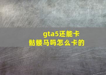 gta5还能卡骷髅马吗怎么卡的