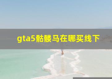 gta5骷髅马在哪买线下